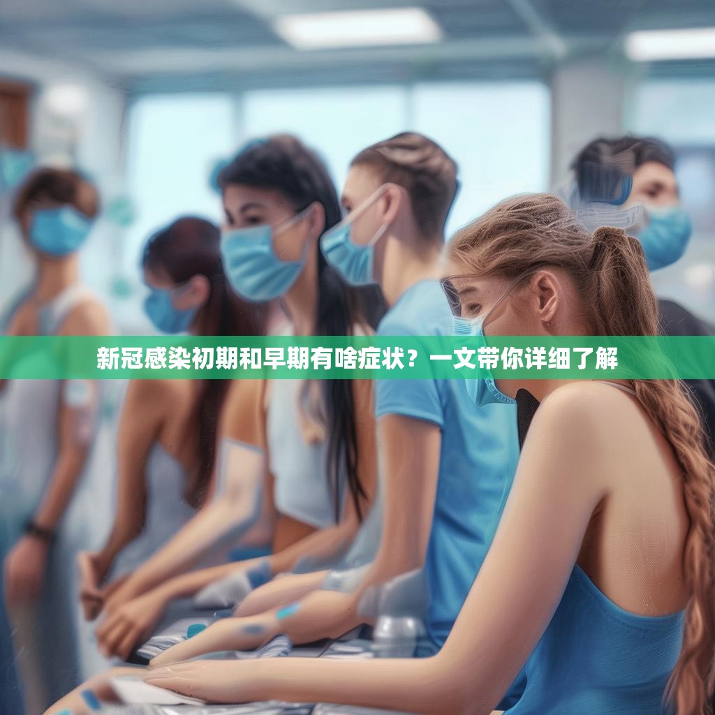 新冠感染初期和早期有啥癥狀？一文帶你詳細(xì)了解