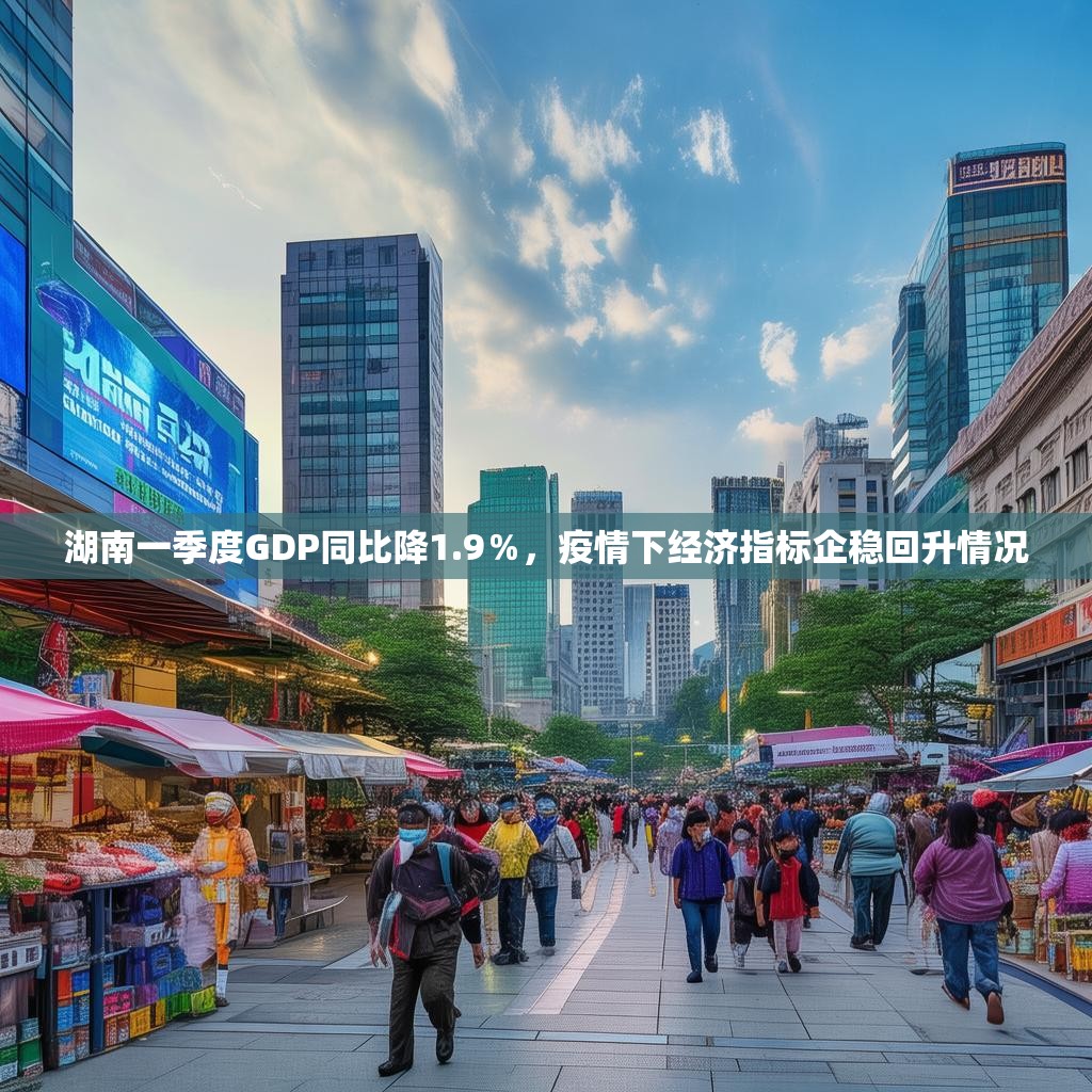 湖南一季度GDP同比降1.9％，疫情下經(jīng)濟指標企穩(wěn)回升情況