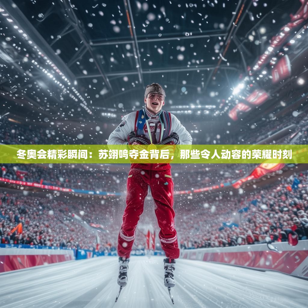 冬奧會精彩瞬間：蘇翊鳴奪金背后，那些令人動容的榮耀時(shí)刻