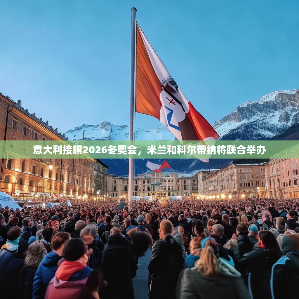 意大利接旗2026冬奧會(huì)，米蘭和科爾蒂納將聯(lián)合舉辦