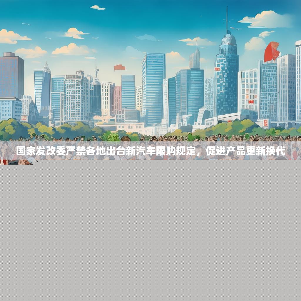 國家發(fā)改委嚴禁各地出臺新汽車限購規(guī)定，促進產品更新?lián)Q代