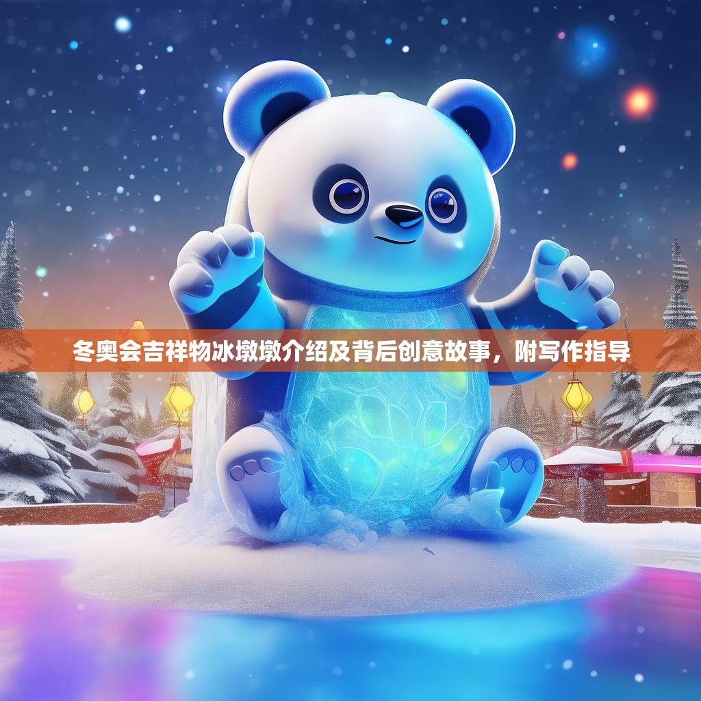 冬奧會(huì)吉祥物冰墩墩介紹及背后創(chuàng)意故事，附寫(xiě)作指導(dǎo)
