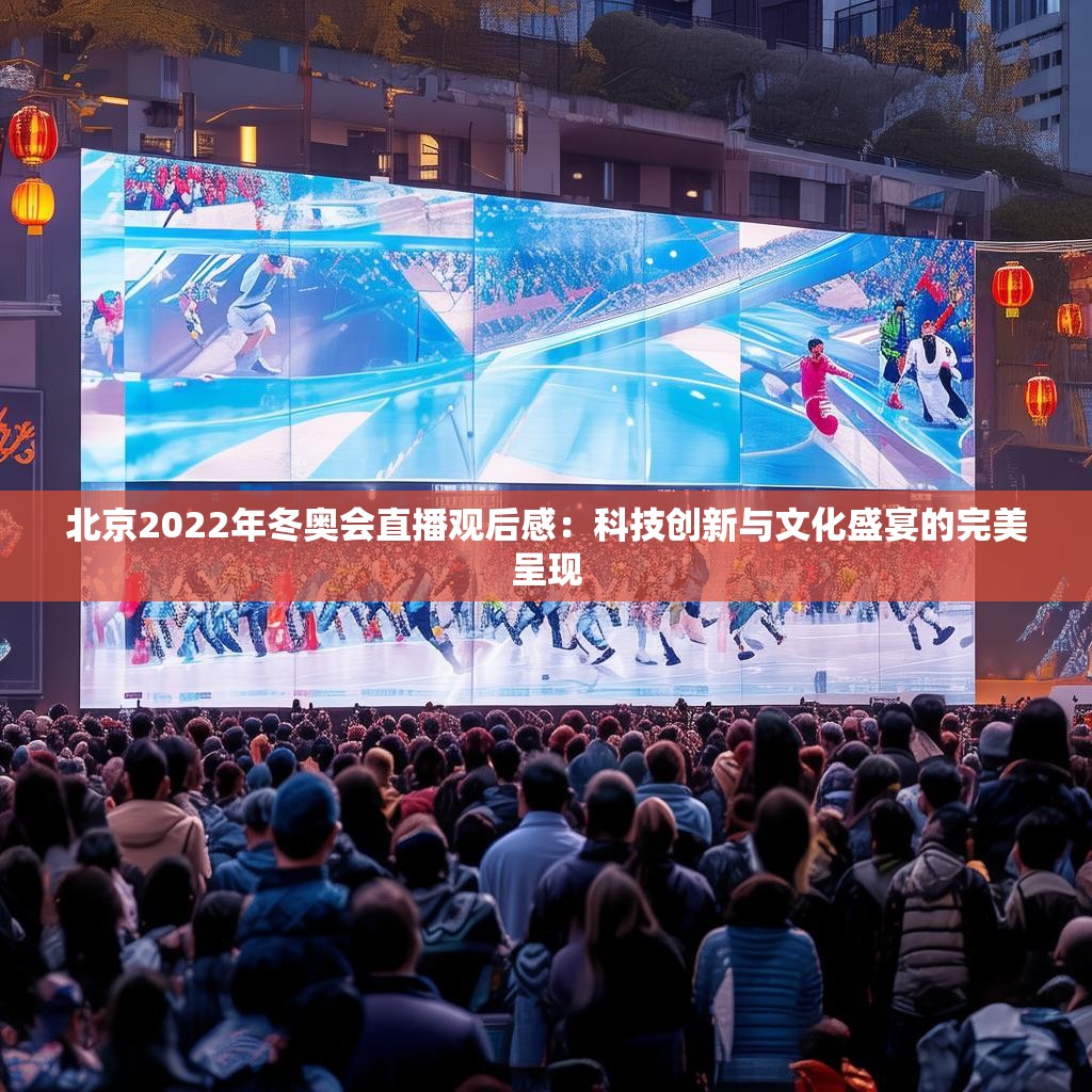 北京2022年冬奧會(huì)直播觀后感：科技創(chuàng)新與文化盛宴的完美呈現(xiàn)