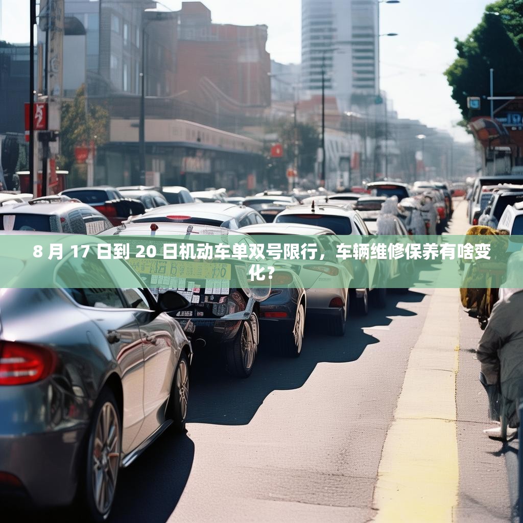 8 月 17 日到 20 日機(jī)動(dòng)車單雙號(hào)限行，車輛維修保養(yǎng)有啥變化？