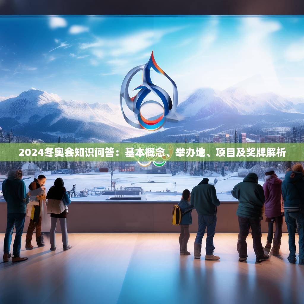 2024冬奧會(huì)知識(shí)問答：基本概念、舉辦地、項(xiàng)目及獎(jiǎng)牌解析