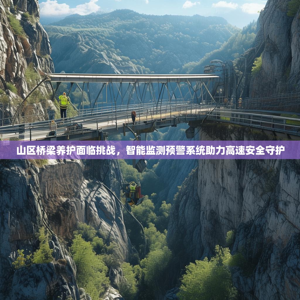 山區(qū)橋梁養(yǎng)護(hù)面臨挑戰(zhàn)，智能監(jiān)測預(yù)警系統(tǒng)助力高速安全守護(hù)