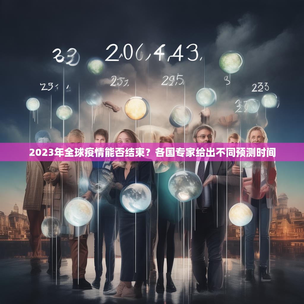 2023年全球疫情能否結(jié)束？各國專家給出不同預(yù)測時間
