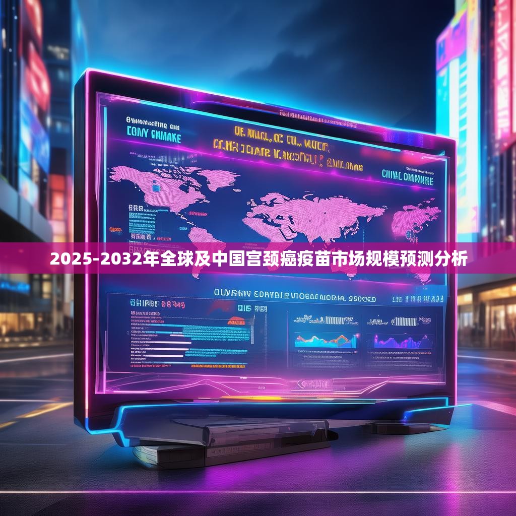 2025-2032年全球及中國宮頸癌疫苗市場規(guī)模預測分析