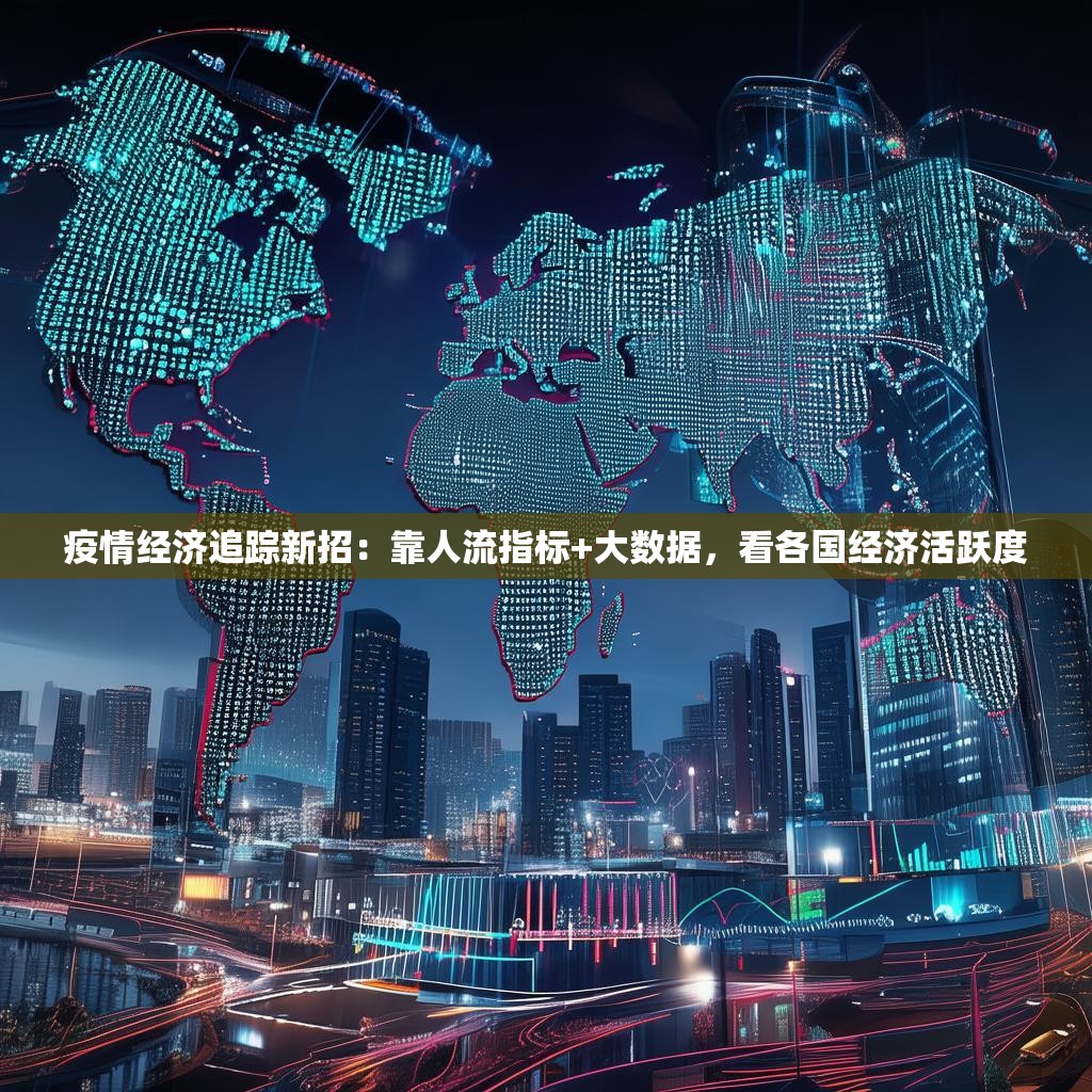 疫情經(jīng)濟追蹤新招：靠人流指標(biāo)+大數(shù)據(jù)，看各國經(jīng)濟活躍度