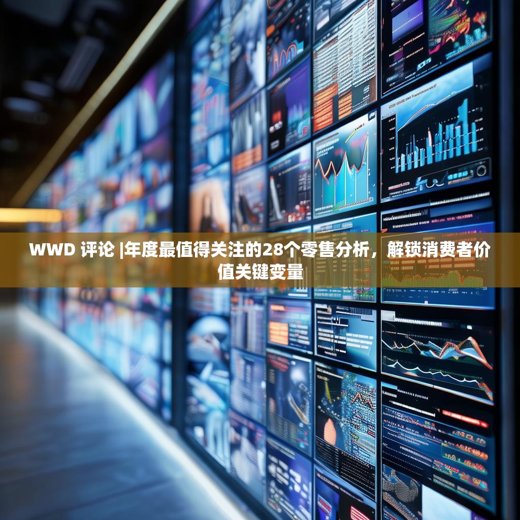 WWD 評論 |年度最值得關(guān)注的28個零售分析，解鎖消費(fèi)者價(jià)值關(guān)鍵變量