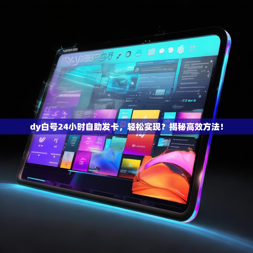 dy白號24小時(shí)自助發(fā)卡，輕松實(shí)現(xiàn)？揭秘高效方法！