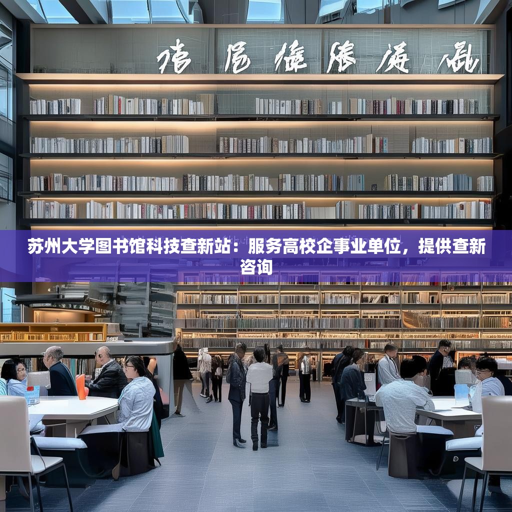 蘇州大學(xué)圖書館科技查新站：服務(wù)高校企事業(yè)單位，提供查新咨詢
