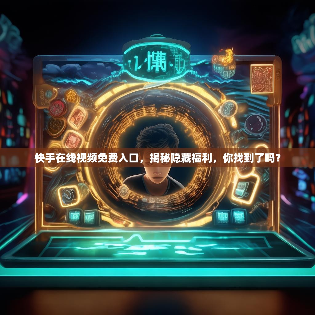 快手在線視頻免費入口，揭秘隱藏福利，你找到了嗎？