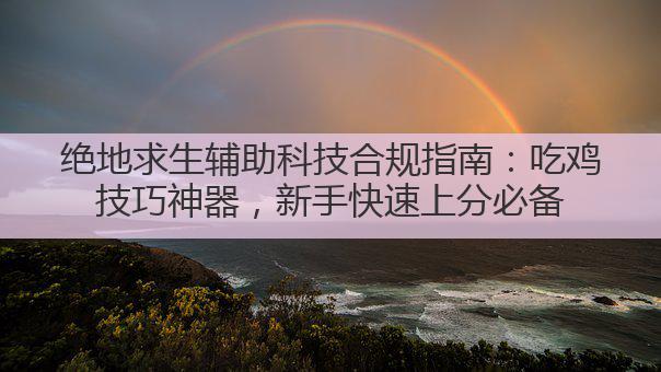 絕地求生輔助科技：告別落地成盒，變身吃雞戰(zhàn)神的秘訣